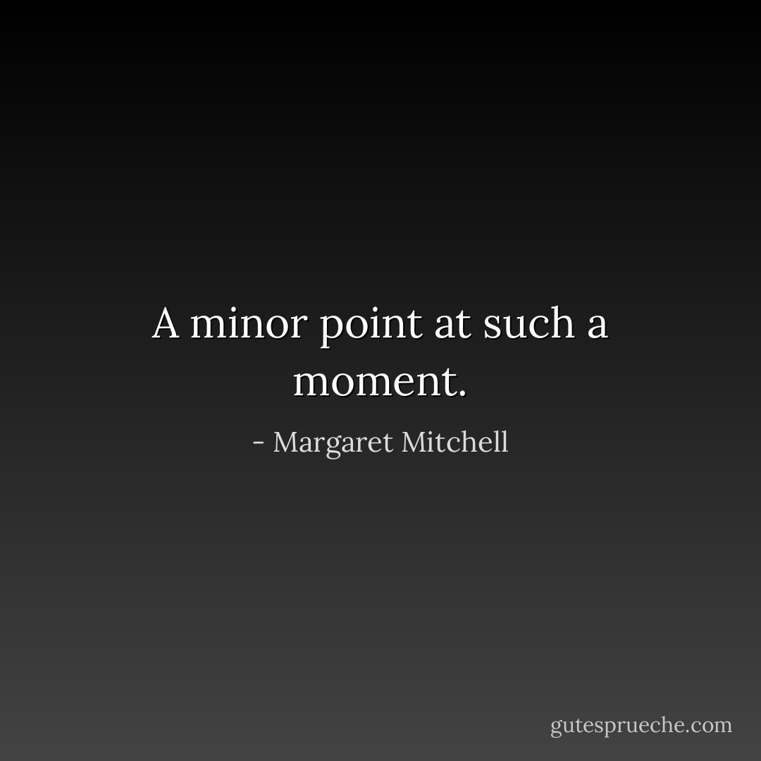 A minor point at such a moment. - Margaret Mitchell