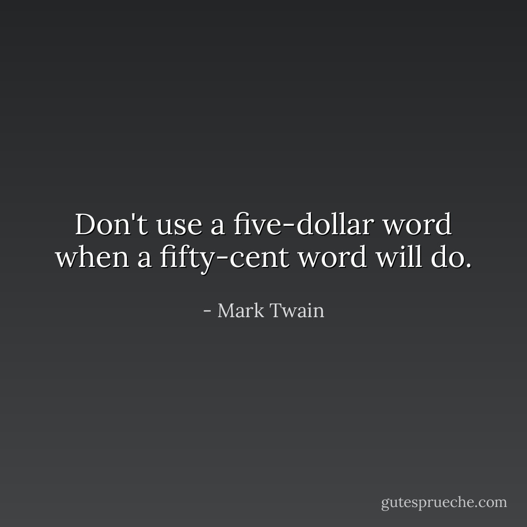 Don't use a five-dollar word when a fifty-cent word will do. - Mark Twain