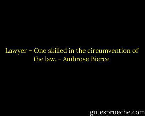 Lawyer – One skilled in the circumvention of the law. - Ambrose Bierce