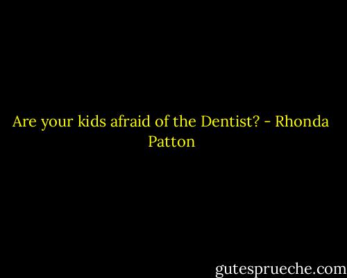 Are your kids afraid of the Dentist? - Rhonda Patton