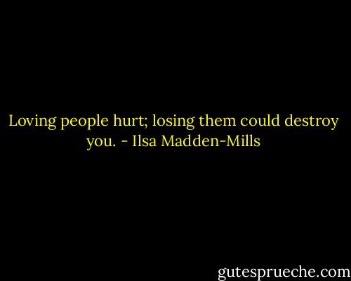 Loving people hurt; losing them could destroy you. - Ilsa Madden-Mills