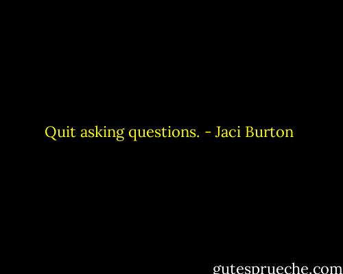 Quit asking questions. - Jaci Burton
