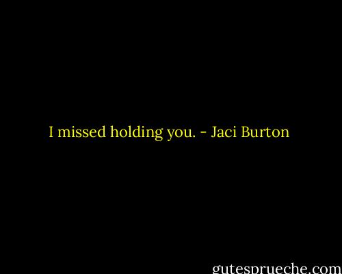 I missed holding you. - Jaci Burton
