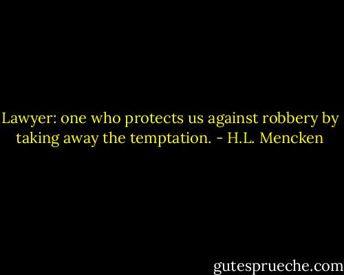 Lawyer: one who protects us against robbery by taking away the temptation. - H.L. Mencken