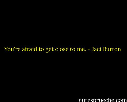 You're afraid to get close to me. - Jaci Burton
