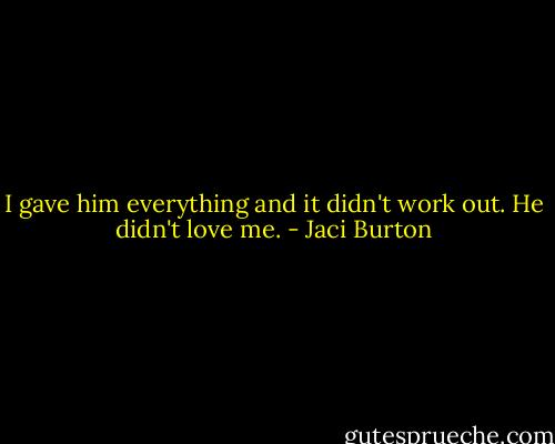 I gave him everything and it didn't work out. He didn't love me. - Jaci Burton