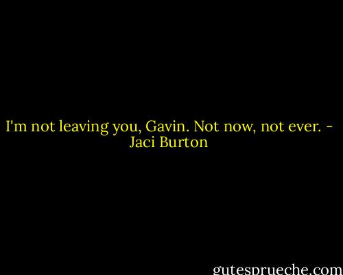 I'm not leaving you, Gavin. Not now, not ever. - Jaci Burton