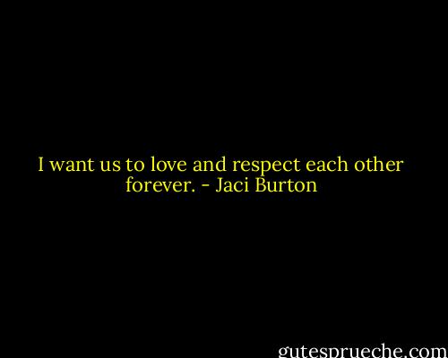 I want us to love and respect each other forever. - Jaci Burton
