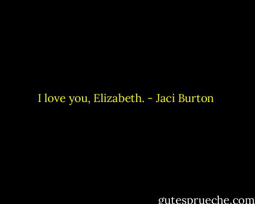 I love you, Elizabeth. - Jaci Burton