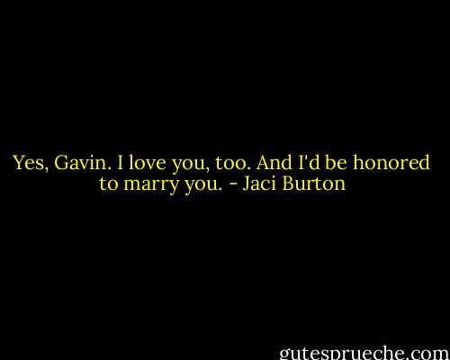 Yes, Gavin. I love you, too. And I'd be honored to marry you. - Jaci Burton