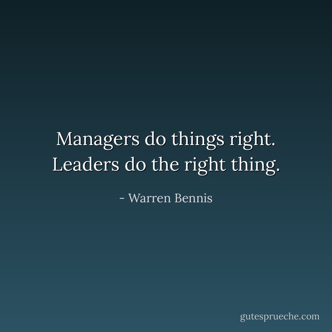 Managers do things right. Leaders do the right thing. - Warren Bennis