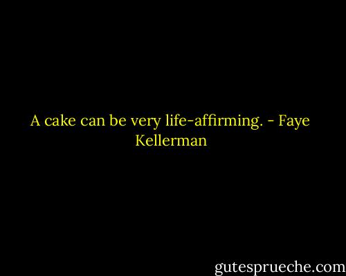 A cake can be very life-affirming. - Faye Kellerman