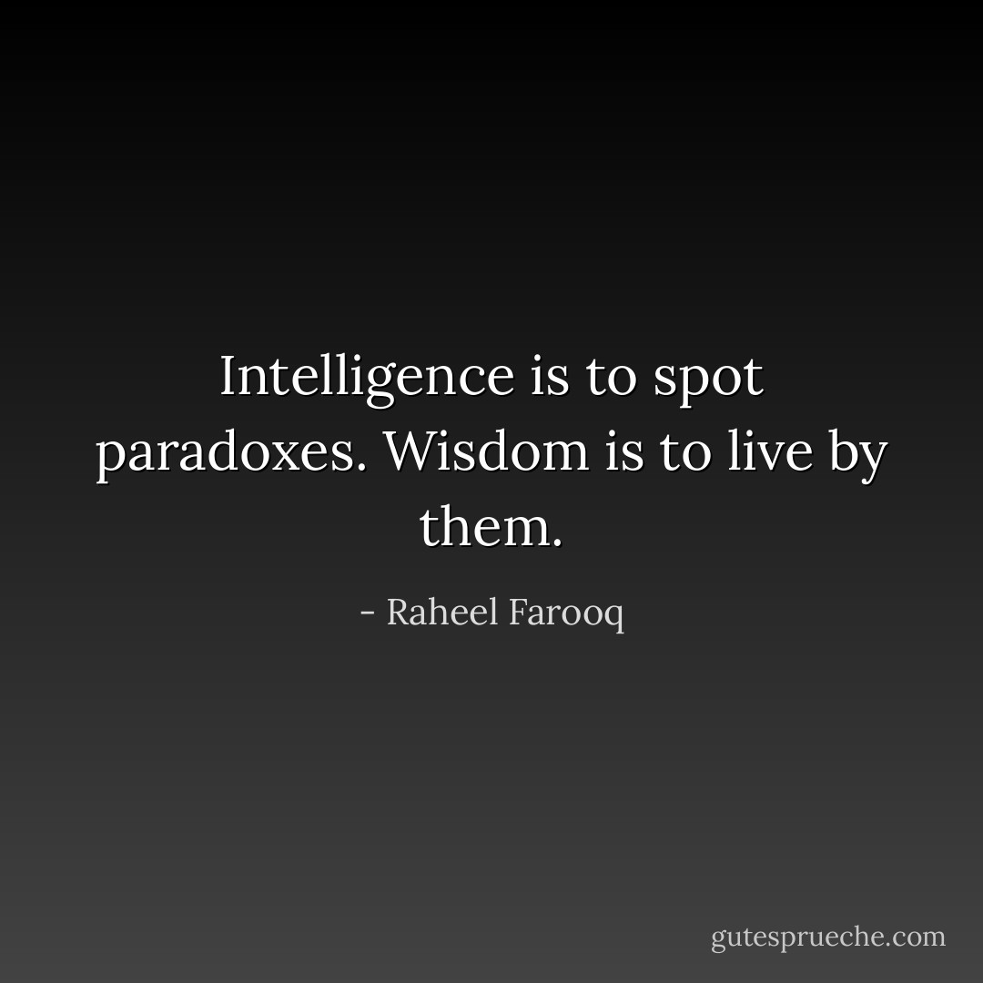 Intelligence is to spot paradoxes. Wisdom is to live by them. - Raheel Farooq