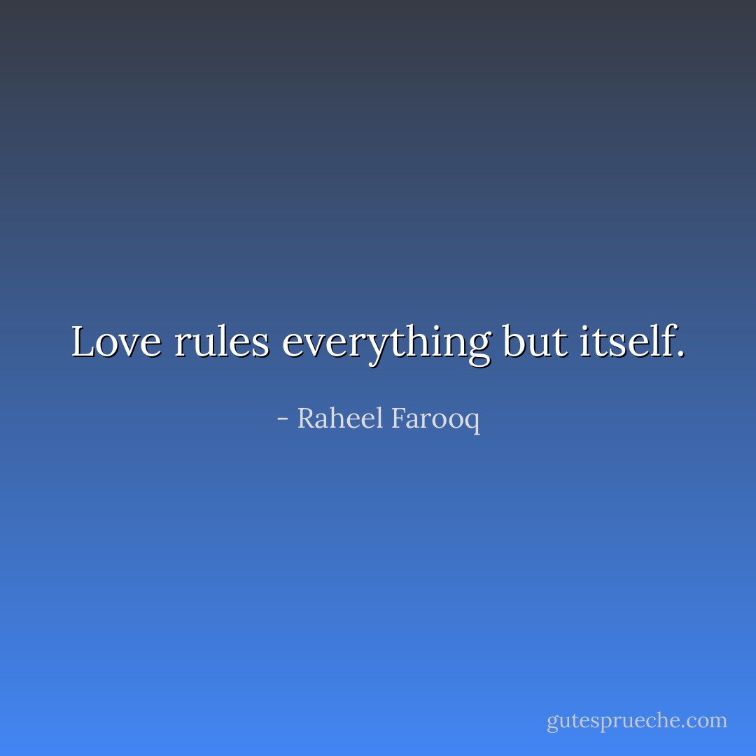 Love rules everything but itself. - Raheel Farooq