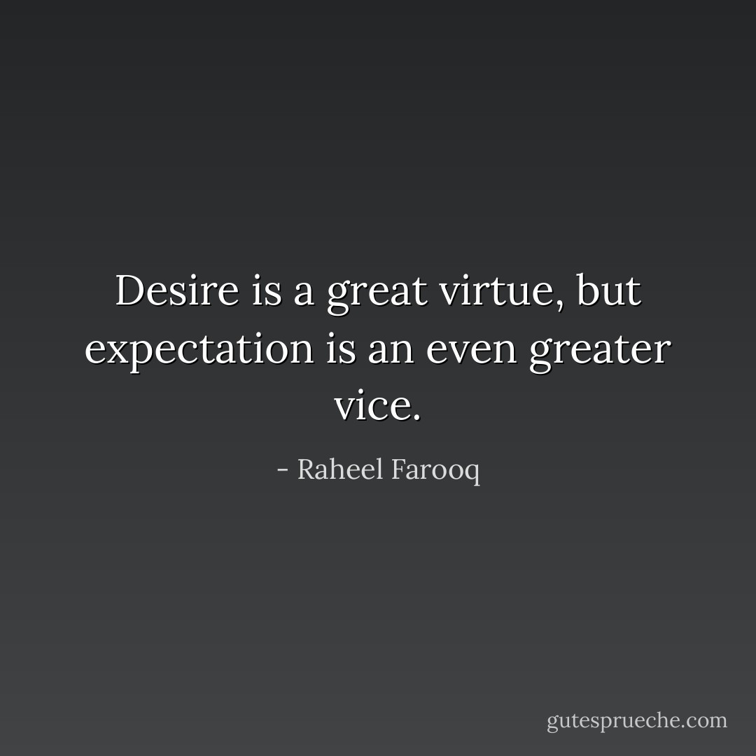 Desire is a great virtue, but expectation is an even greater vice. - Raheel Farooq