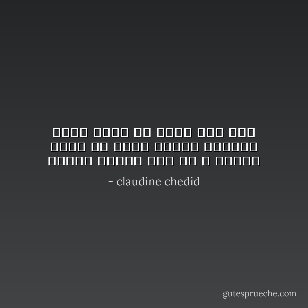 عندما ينكسر شيء ما لا يصلح، يمكن أن يصهر ويعاد تشيكله لكنه أبداً لن يعود كما كان - claudine chedid