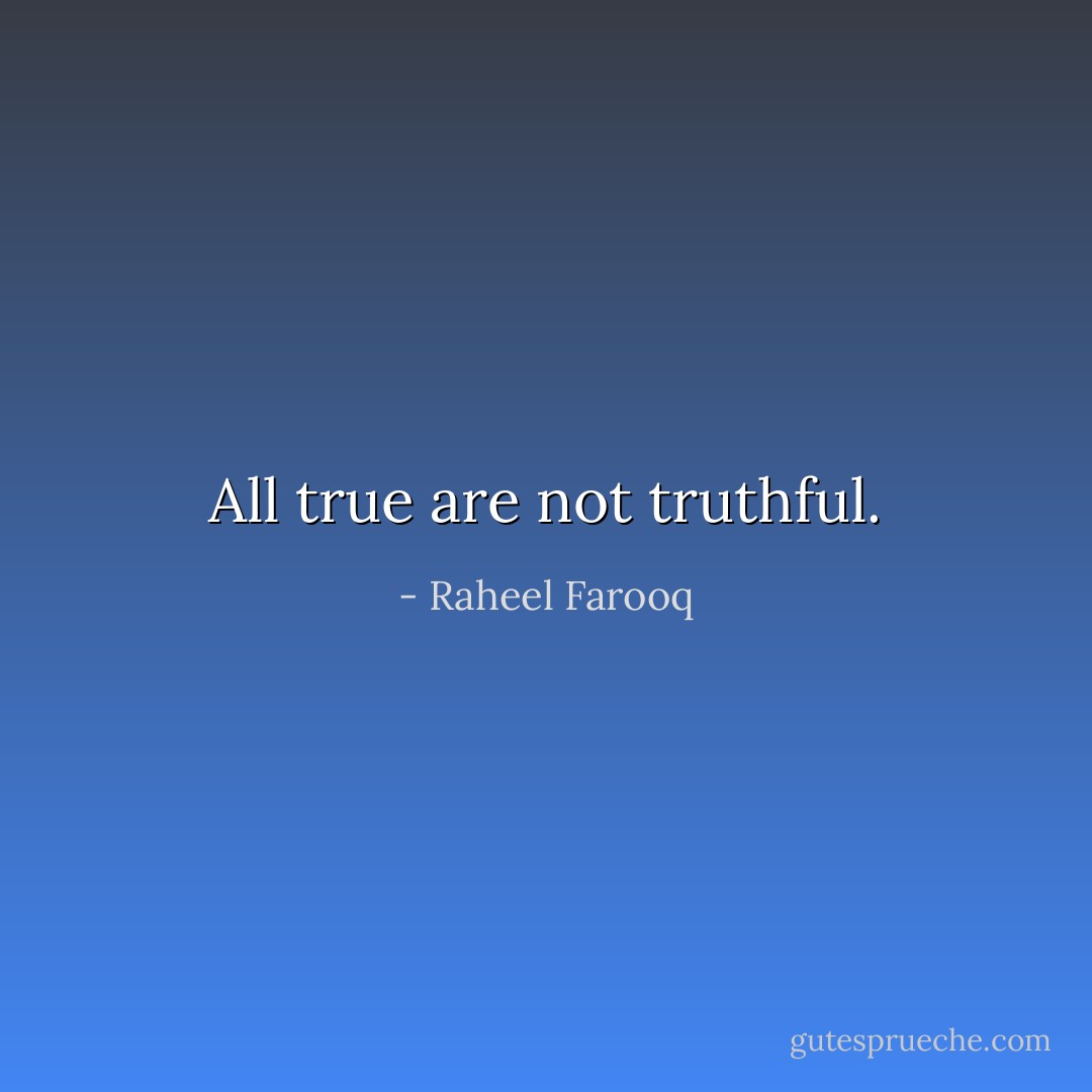 All true are not truthful. - Raheel Farooq