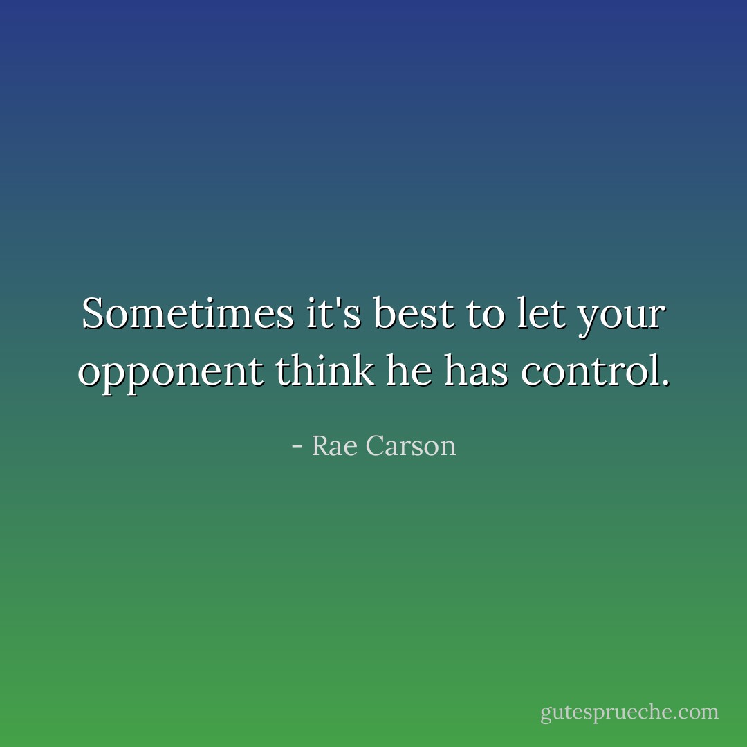 Sometimes it's best to let your opponent think he has control. - Rae Carson