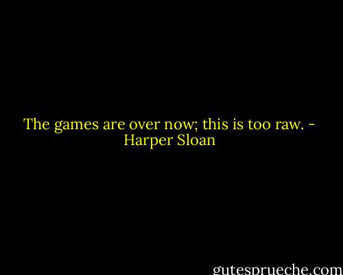 The games are over now; this is too raw. - Harper Sloan