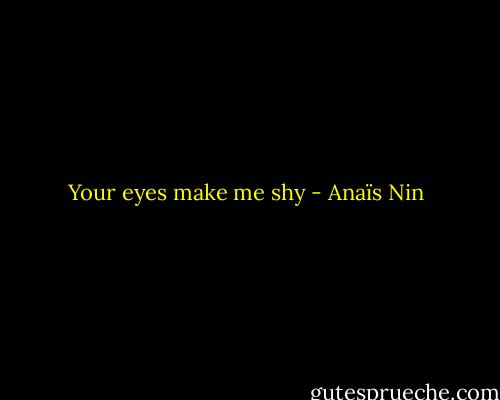 Your eyes make me shy - Anaïs Nin