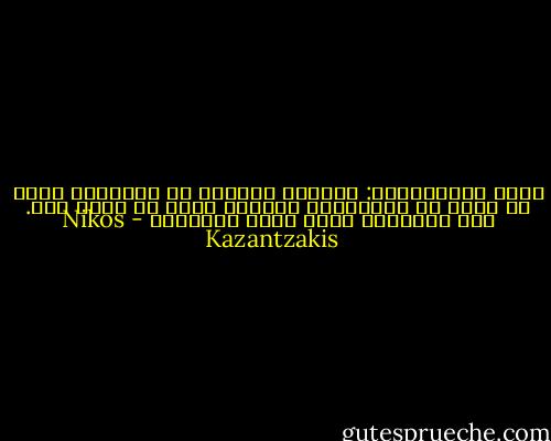 يقول كونفوشيوس: كثيرون يبحثون عن السعادة فيما هو أعلى من الإنسان، وآخرون فيما هو أوطى منه. لكن السعادة بطول قامة الإنسان - Nikos Kazantzakis