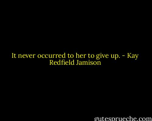 It never occurred to her to give up. - Kay Redfield Jamison