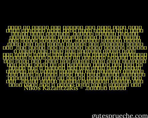 اننى أذكر صباح يوم اكتشفت فيه شرنقة فى قشرة شجرة ، فى اللحظة التى كانت فيها الفراشة تحطم الغلاف وتتهيأ للخروج.<br />وانتظرت فترة طويلة لكنها تأخرت ، وكنت مستعجلا وبعصبية انحنيت وأخذت أدفئها بأنفاسى. كنت أدفئها بنفاذ صبر وبدأت المعجزة تتم أمامى، بأسرع مما تتم عادة.<br />وانفتح الغلاف وخرجت الفراشة تجر نفسها جرا.<br />ولن أنسى مطلقا الشناعة الى شعرت بها عندئذ ، فجناحاها لم يكونا قد تفتحا بعد وراحت تحاول بكل جسدها الصغير المرتعد ان تنشرهما.وأخذت أساعدها بأنفاسى وانا منحن فوقها لكن عبثا.<br />كان لابد لها من نضج بطئ ولابد للاجنحة من أن تنمو ببطء تحت الشمس ، أما الآن فقد فات الأوان ، لقد أجبرت أنفاسى الفراشة على الظهور، مثخنة قبل موعدها وارتجفت يائسة وبعد عدة ثوان ماتت فى راحة يدى.<br /><br />هذه الجثة الصغيرة هي أشد ما يثقل على ضميري، لأن اغتصاب القوانين الكبرى خطيئة مميتة. <br />يجب ألا نستعجل ، ألا نفقد الصبر ، وأن نتبع بثقة النسق الأبدى. - Nikos Kazantzakis