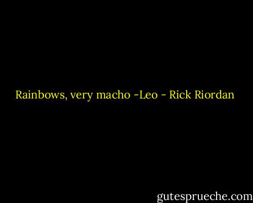 Rainbows, very macho -Leo - Rick Riordan