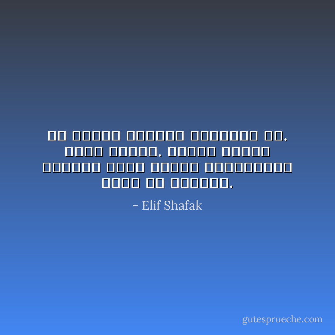 هكذا هي الحياة. فعندما تخبر أحدهم بالحقيقة، فإنه يكرهك. وكلما تحدّثت عن الحبّ، ازدادت كراهيته لك. - Elif Shafak