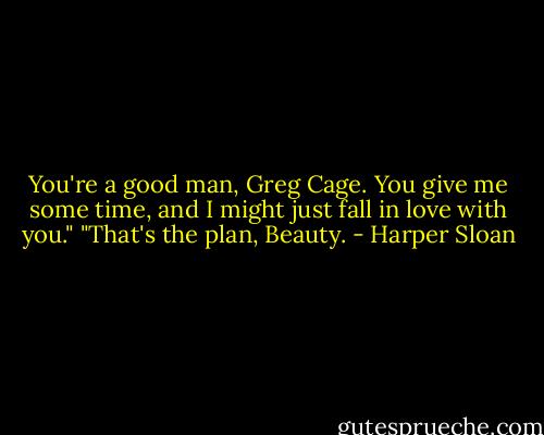 You're a good man, Greg Cage. You give me some time, and I might just fall in love with you." "That's the plan, Beauty. - Harper Sloan