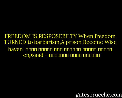 FREEDOM IS RESPOSEBILTY<br />When freedom TURNED to barbarism,A prison Become Wise haven<br /> عندما تتحول الحرية الي همجية تصبح السجون ملاذ العقلاء - engsaad