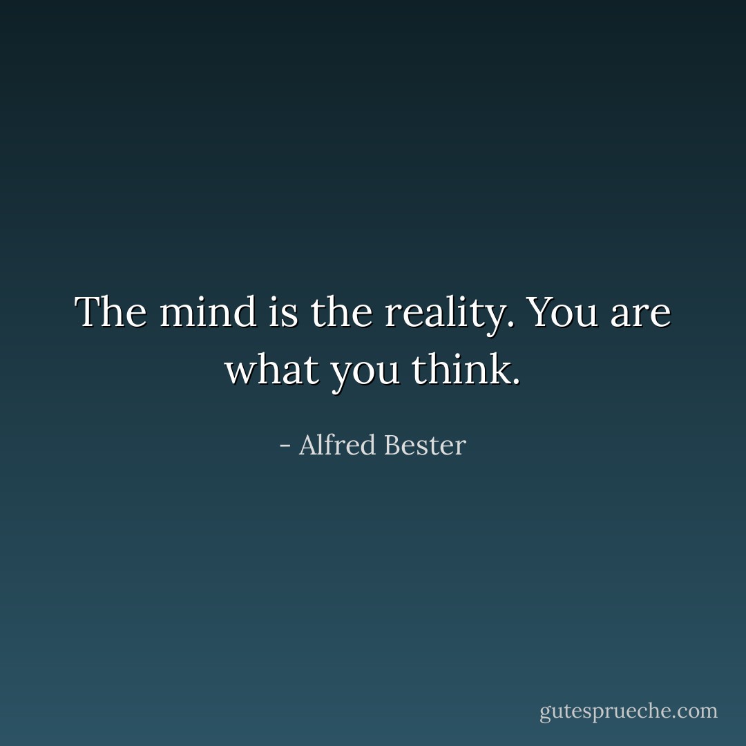 The mind is the reality. You are what you think. - Alfred Bester