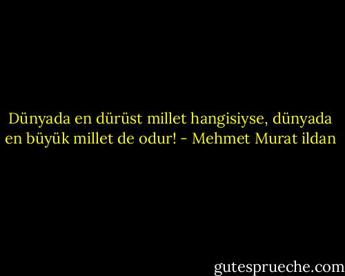Dünyada en dürüst millet hangisiyse, dünyada en büyük millet de odur! - Mehmet Murat ildan