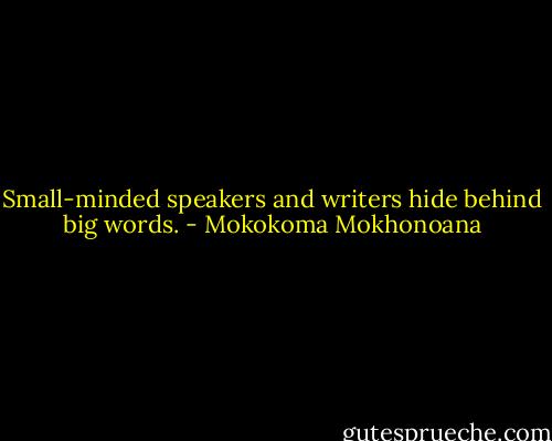 Small-minded speakers and writers hide behind big words. - Mokokoma Mokhonoana