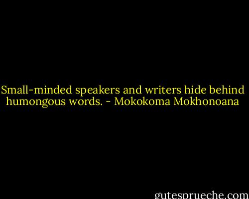 Small-minded speakers and writers hide behind humongous words. - Mokokoma Mokhonoana