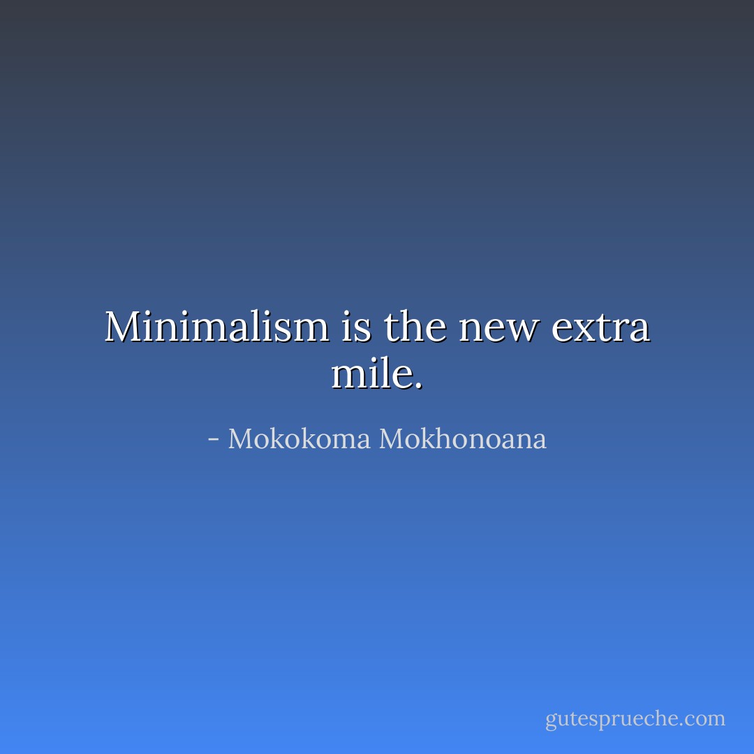 Minimalism is the new extra mile. - Mokokoma Mokhonoana