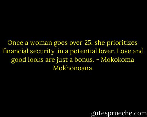 Once a woman goes over 25, she prioritizes 'financial security' in a potential lover. Love and good looks are just a bonus. - Mokokoma Mokhonoana
