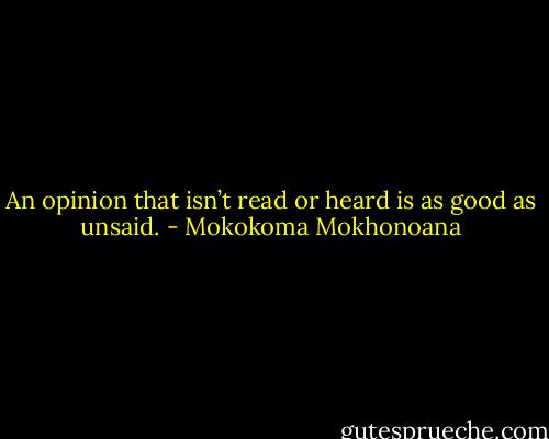 An opinion that isn’t read or heard is as good as unsaid. - Mokokoma Mokhonoana