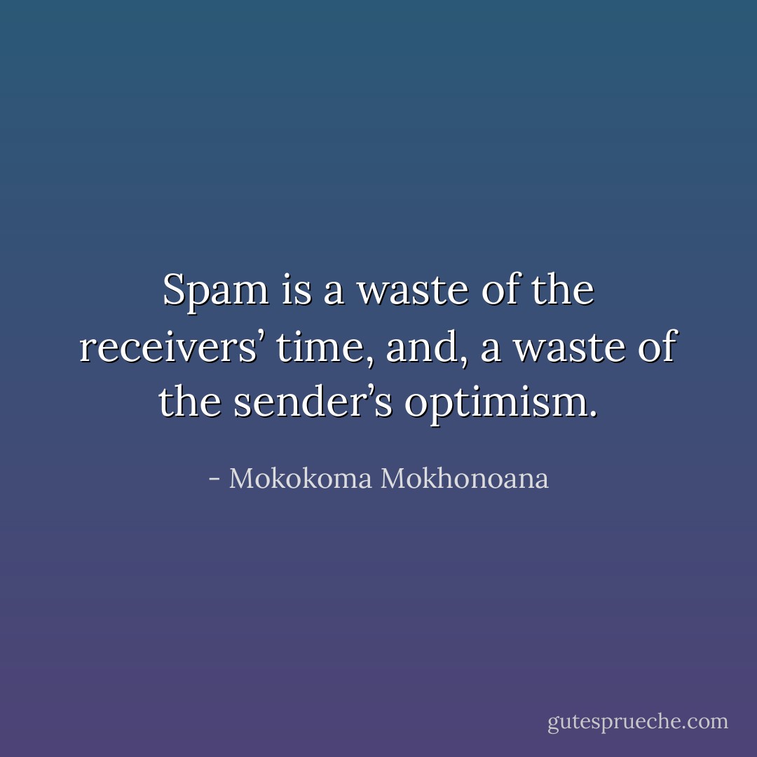 Spam is a waste of the receivers’ time, and, a waste of the sender’s optimism. - Mokokoma Mokhonoana