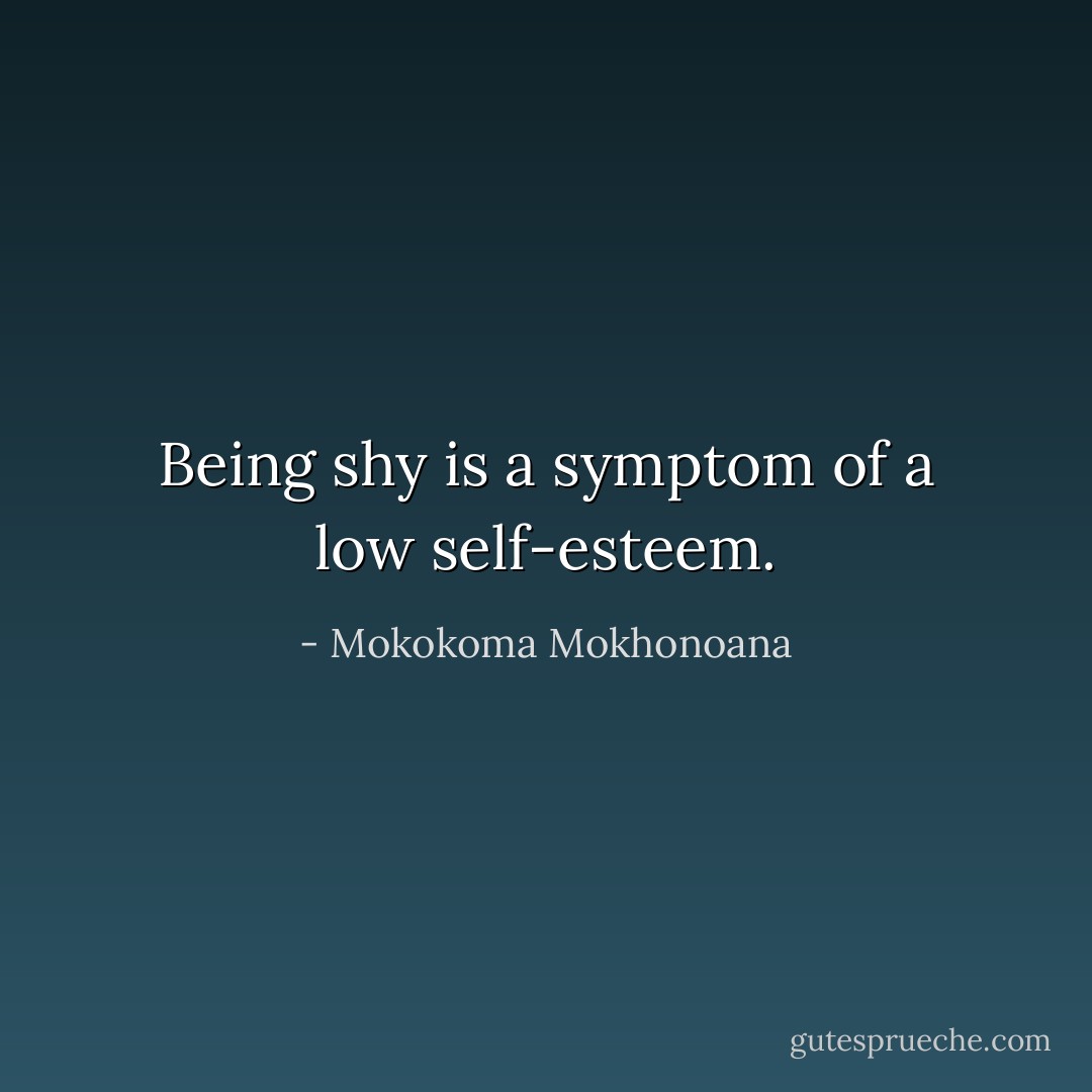 Being shy is a symptom of a low self-esteem. - Mokokoma Mokhonoana