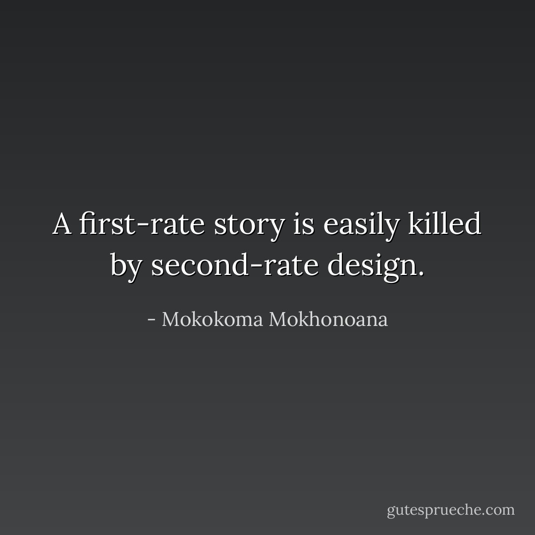 A first-rate story is easily killed by second-rate design. - Mokokoma Mokhonoana
