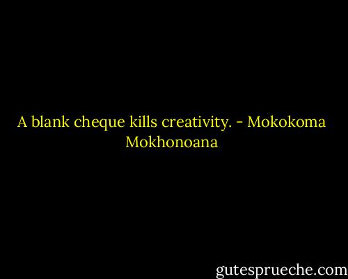 A blank cheque kills creativity. - Mokokoma Mokhonoana