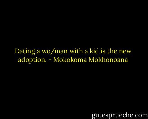 Dating a wo/man with a kid is the new adoption. - Mokokoma Mokhonoana