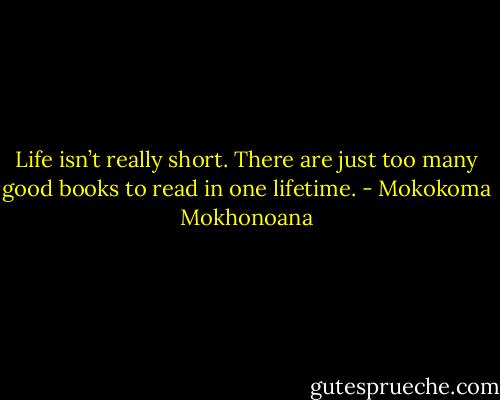 Life isn’t really short. There are just too many good books to read in one lifetime. - Mokokoma Mokhonoana