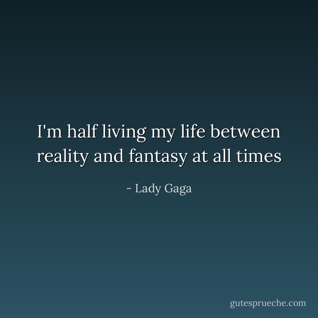 I'm half living my life between reality and fantasy at all times - Lady Gaga