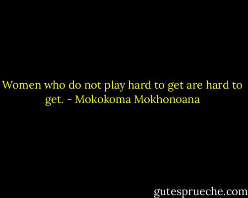 Women who do not play hard to get are hard to get. - Mokokoma Mokhonoana