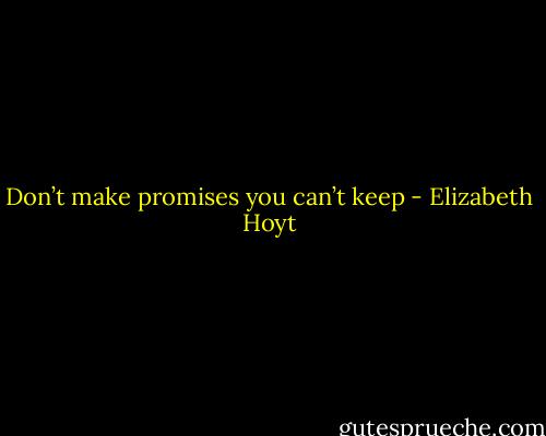Don’t make promises you can’t keep - Elizabeth Hoyt