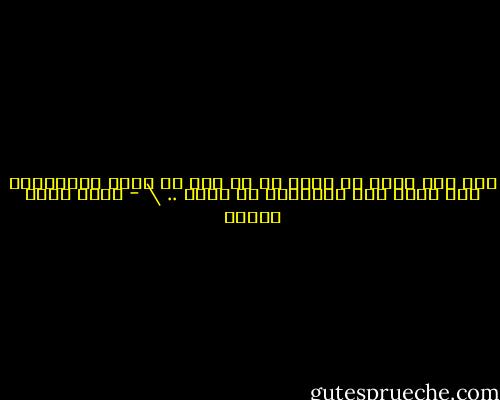 وقد صار مملا أن نعرف فى كل مرة أن أعظم الساخرين كان يحمل حزن الأكوان فى قلبه .. \ - أحمد خالد توفيق