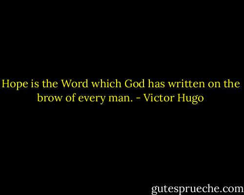 Hope is the Word which God has written on the brow of every man. - Victor Hugo