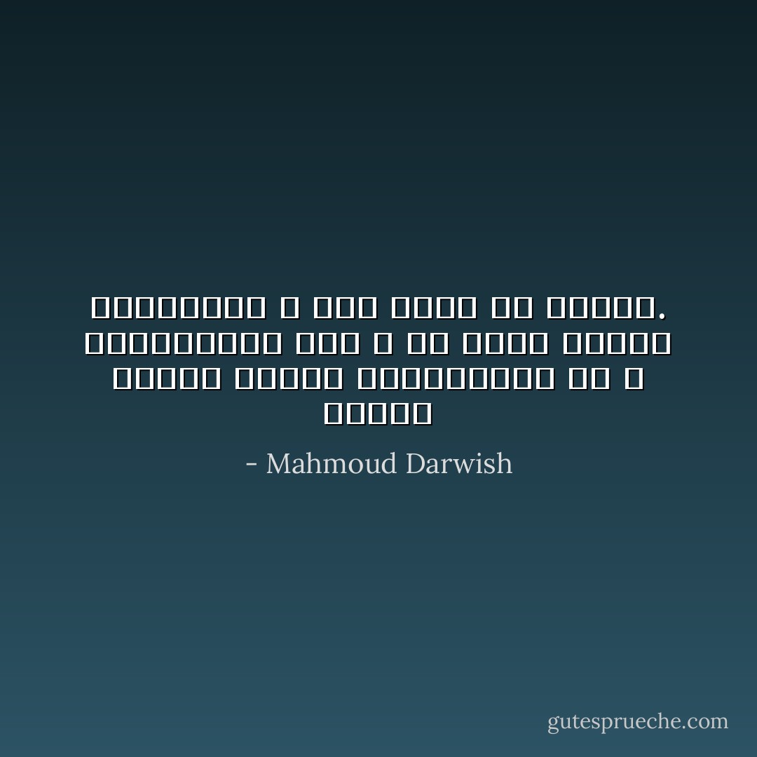 تاریخ مسخره می‌کند قربانیانش را و قهرمانانش را، و به آن‌ها نگاهی می‌اندازد و راه خودش را می‌رود. - Mahmoud Darwish